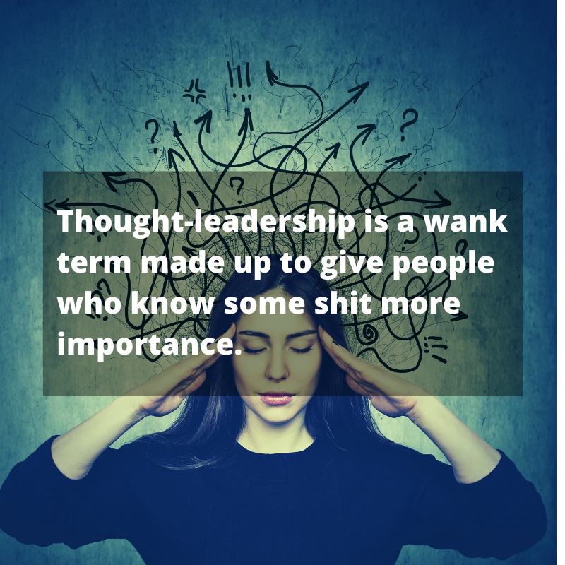 Thought-leadership is wank, picture denotes a woman with the text: Thought-leadership is a wank term made up to give people who know some shit more importance